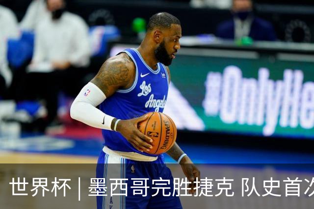世界杯 | 墨西哥完胜捷克 队史首次三连胜晋级