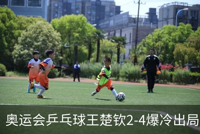 奥运会乒乓球王楚钦2-4爆冷出局 无缘男单16强