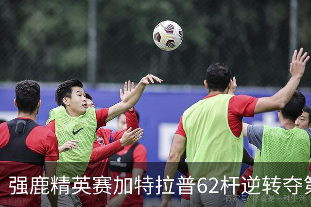 强鹿精英赛加特拉普62杆逆转夺第四冠 窦泽成T21