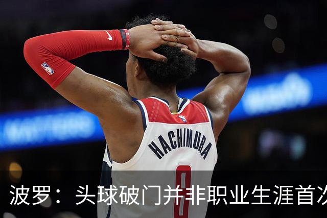 波罗：头球破门并非职业生涯首次，皮球的落点很合适