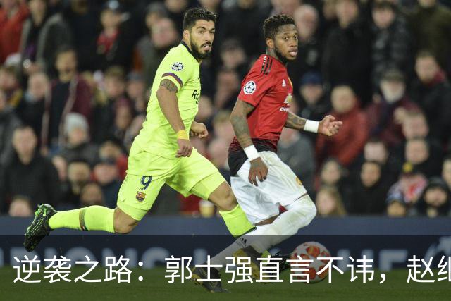 逆袭之路：郭士强直言不讳，赵继伟动情发声，杨瀚森充满信心