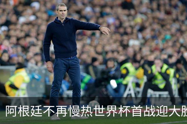 阿根廷不再慢热世界杯首战迎大胜 打破魔咒开启卫冕之旅