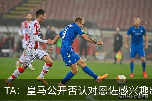 TA：皇马公开否认对恩佐感兴趣出人意料，球队当下目标是清理冗员